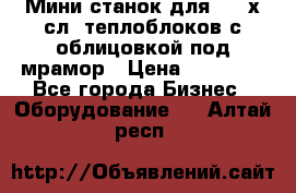 Мини станок для 3-4 х.сл. теплоблоков с облицовкой под мрамор › Цена ­ 90 000 - Все города Бизнес » Оборудование   . Алтай респ.